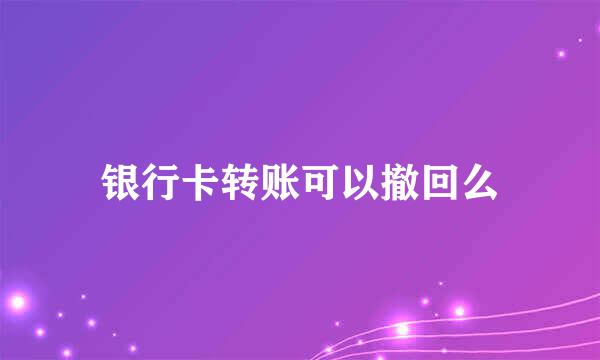 银行卡转账可以撤回么