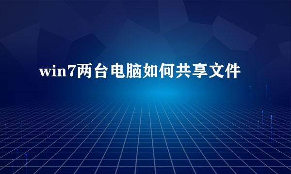 win7两台电脑如何共享文件