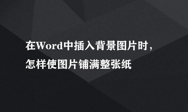 在Word中插入背景图片时，怎样使图片铺满整张纸