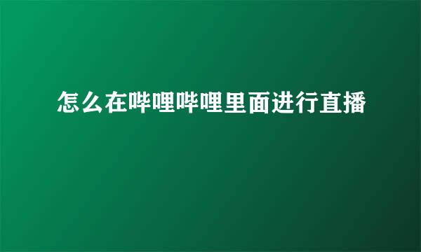 怎么在哔哩哔哩里面进行直播