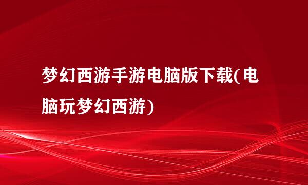 梦幻西游手游电脑版下载(电脑玩梦幻西游)
