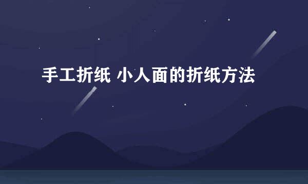 手工折纸 小人面的折纸方法