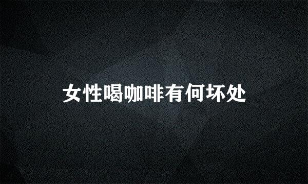 女性喝咖啡有何坏处