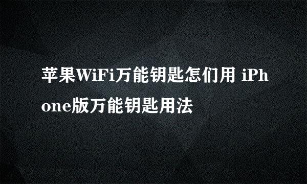 苹果WiFi万能钥匙怎们用 iPhone版万能钥匙用法