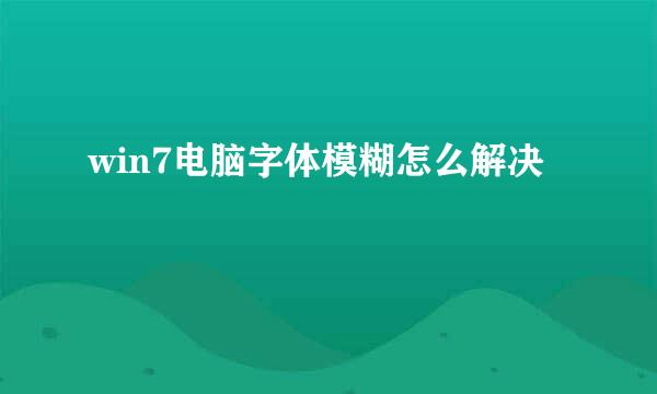 win7电脑字体模糊怎么解决