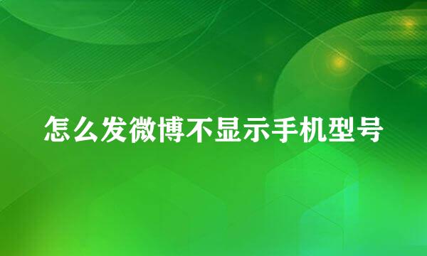 怎么发微博不显示手机型号