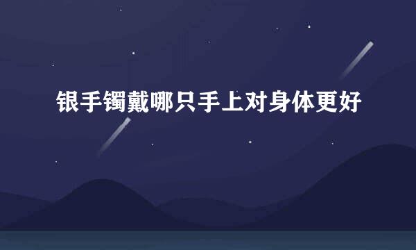 银手镯戴哪只手上对身体更好