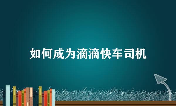 如何成为滴滴快车司机