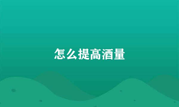 怎么提高酒量