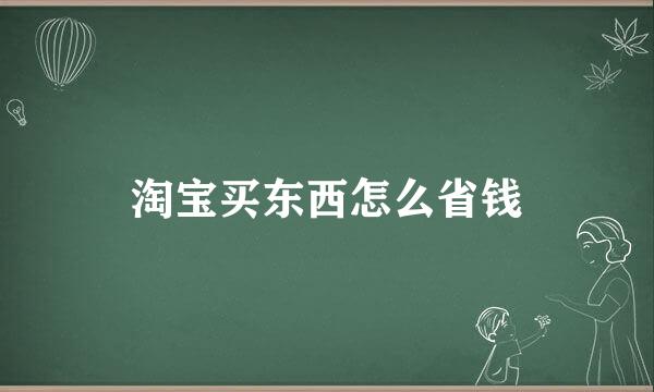 淘宝买东西怎么省钱