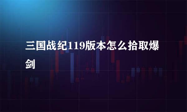 三国战纪119版本怎么拾取爆剑