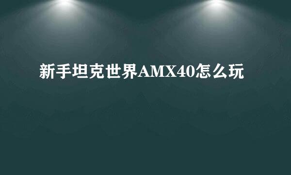 新手坦克世界AMX40怎么玩