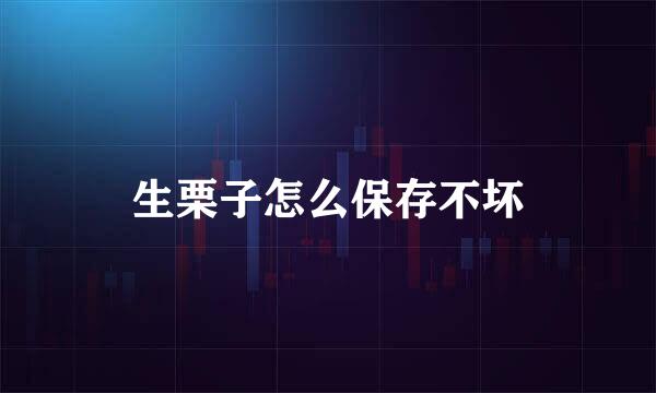 生栗子怎么保存不坏
