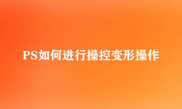 PS如何进行操控变形操作