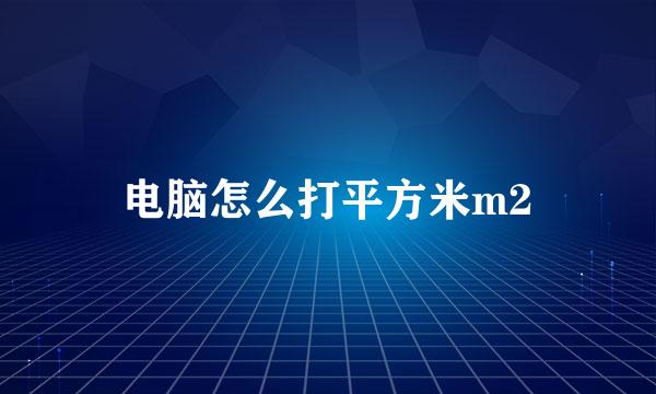 电脑怎么打平方米m2
