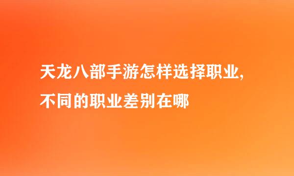 天龙八部手游怎样选择职业,不同的职业差别在哪
