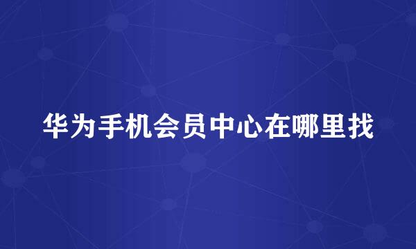 华为手机会员中心在哪里找