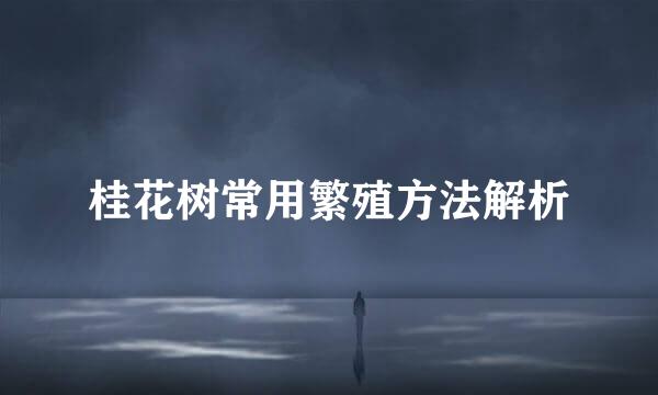 桂花树常用繁殖方法解析