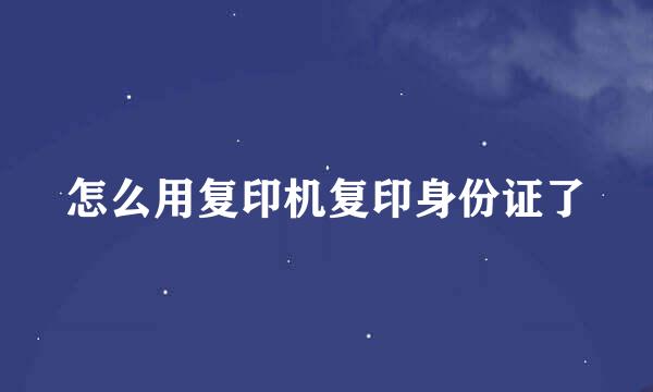 怎么用复印机复印身份证了