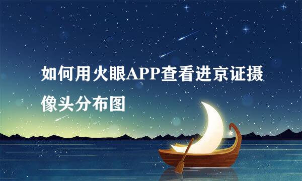 如何用火眼APP查看进京证摄像头分布图