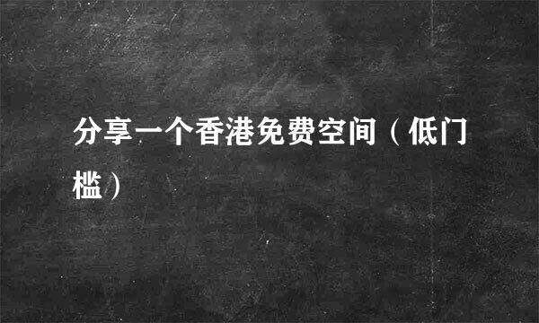 分享一个香港免费空间（低门槛）