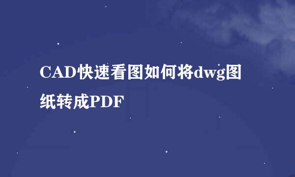 CAD快速看图如何将dwg图纸转成PDF