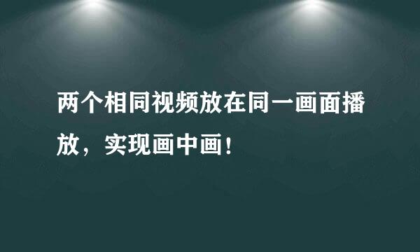 两个相同视频放在同一画面播放，实现画中画！
