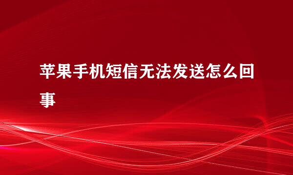 苹果手机短信无法发送怎么回事