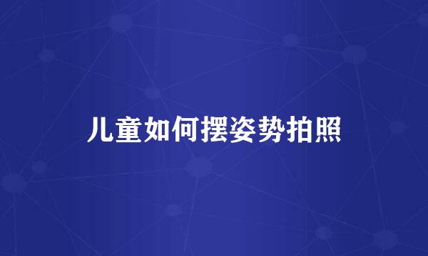 儿童如何摆姿势拍照