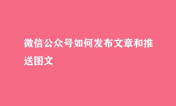 微信公众号如何发布文章和推送图文