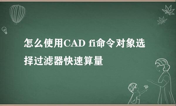怎么使用CAD fi命令对象选择过滤器快速算量