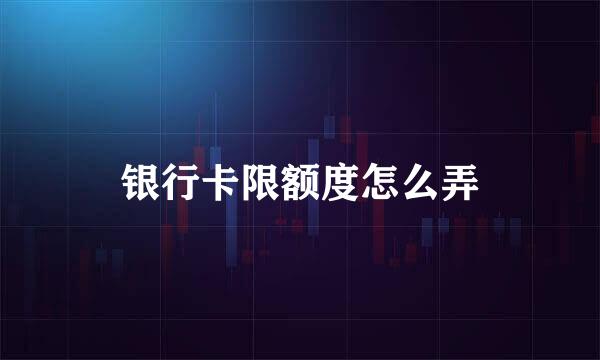 银行卡限额度怎么弄