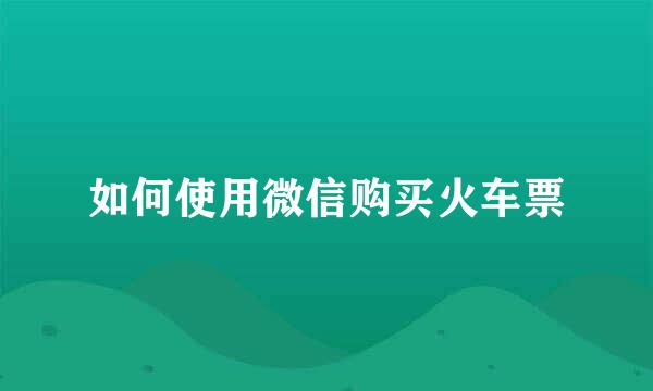 如何使用微信购买火车票