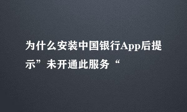 为什么安装中国银行App后提示”未开通此服务“