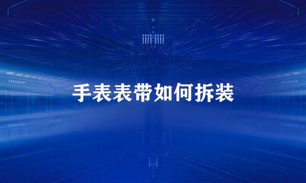 手表表带如何拆装