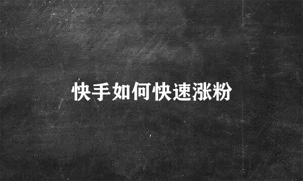 快手如何快速涨粉