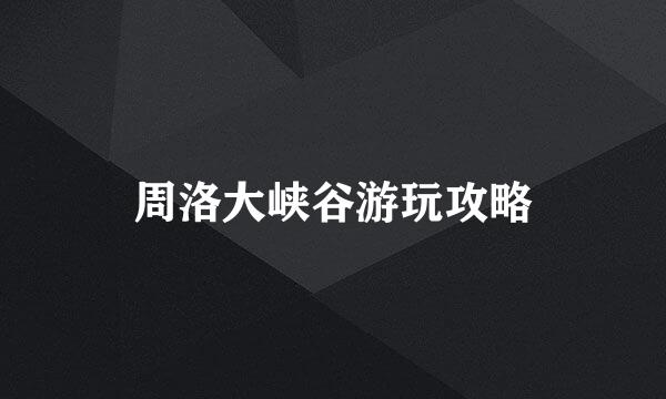 周洛大峡谷游玩攻略