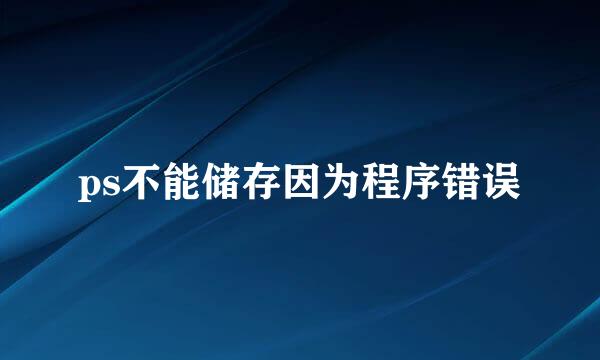 ps不能储存因为程序错误