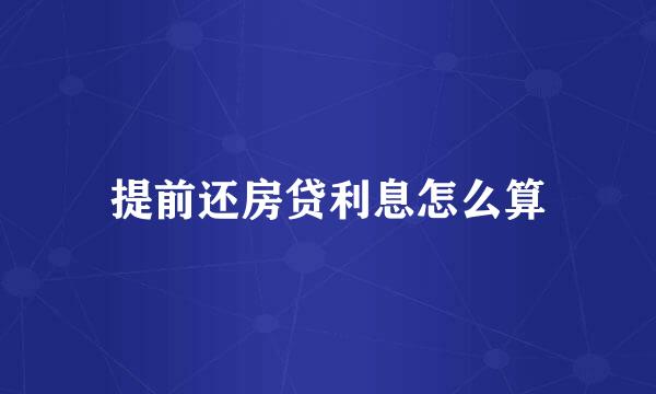 提前还房贷利息怎么算