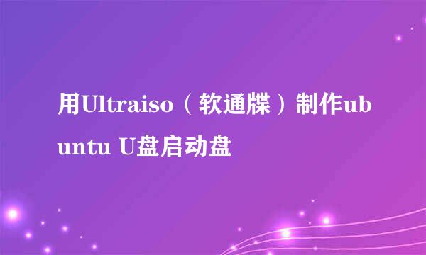 用Ultraiso（软通牒）制作ubuntu U盘启动盘