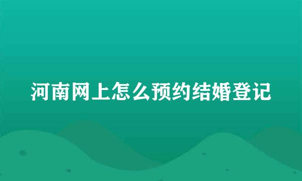 河南网上怎么预约结婚登记