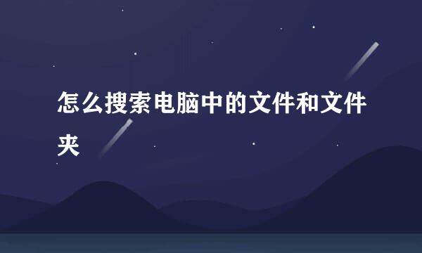 怎么搜索电脑中的文件和文件夹