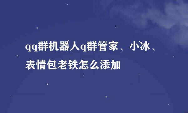 qq群机器人q群管家、小冰、表情包老铁怎么添加