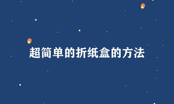 超简单的折纸盒的方法