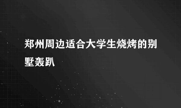 郑州周边适合大学生烧烤的别墅轰趴