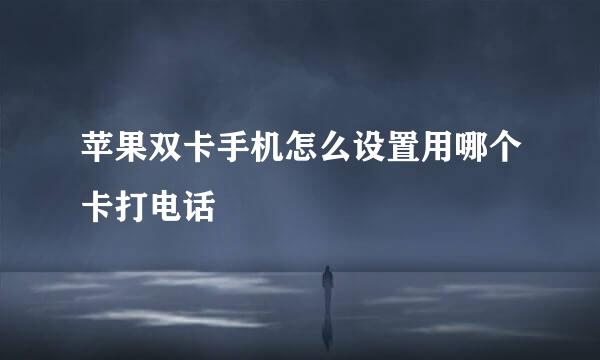 苹果双卡手机怎么设置用哪个卡打电话