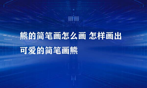 熊的简笔画怎么画 怎样画出可爱的简笔画熊