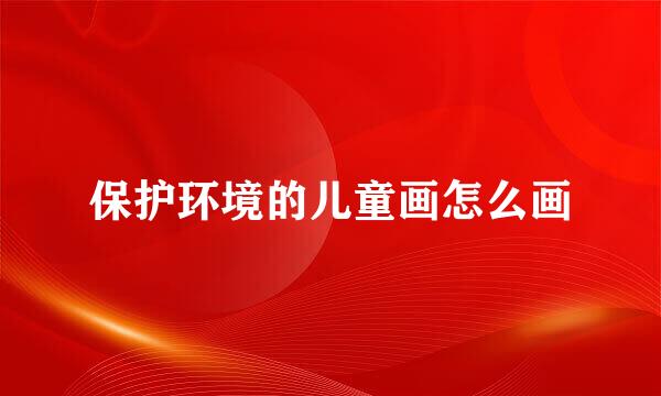 保护环境的儿童画怎么画