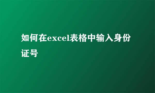如何在excel表格中输入身份证号