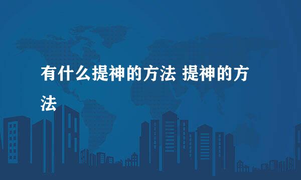 有什么提神的方法 提神的方法